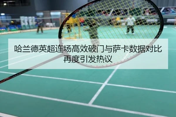 哈兰德英超连场高效破门与萨卡数据对比再度引发热议
