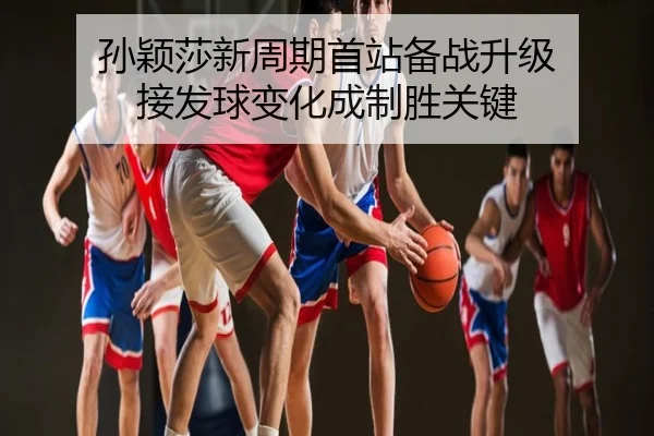 孙颖莎新周期首站备战升级 接发球变化成制胜关键