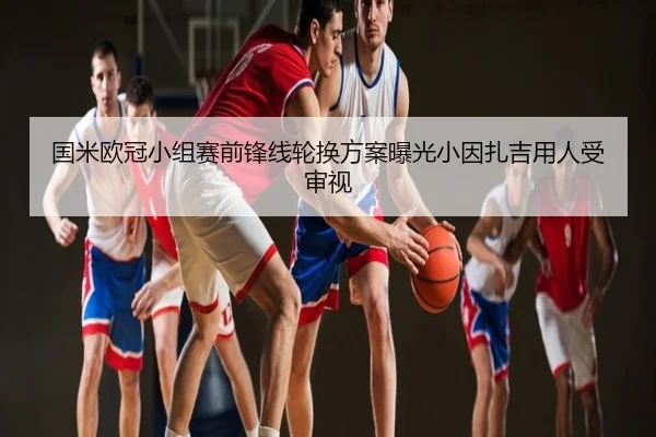 国米欧冠小组赛前锋线轮换方案曝光小因扎吉用人受审视