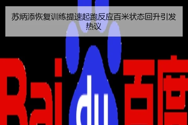 苏炳添恢复训练提速起跑反应百米状态回升引发热议